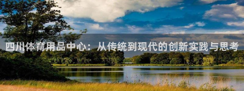 ag尊龙凯时集团：四川体育用品中心：从传统到现代的创新实践与