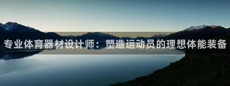 尊龙现金一下S选来就送38：专业体育器材设计师：塑造运动员的