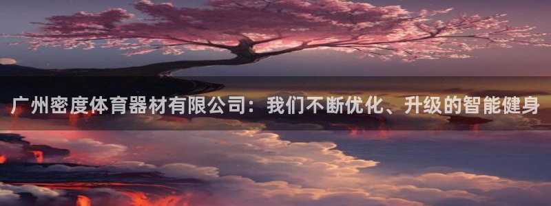 尊龙人生就是博AG旗舰厅：广州密度体育器材有限公司：我们不断